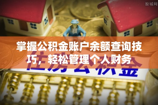 铁锋掌握公积金账户余额查询技巧，轻松管理个人财务