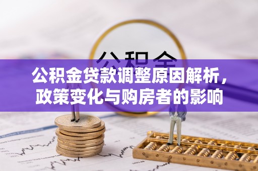 铁锋公积金贷款调整原因解析，政策变化与购房者的影响