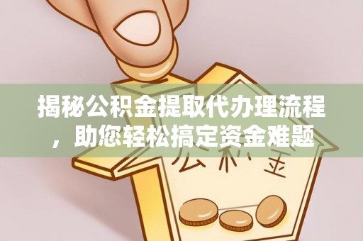 铁锋揭秘公积金提取代办理流程，助您轻松搞定资金难题