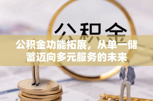铁锋公积金功能拓展，从单一储蓄迈向多元服务的未来