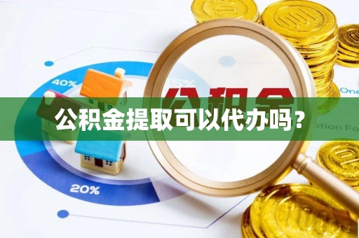 铁锋公积金提取可以代办吗？