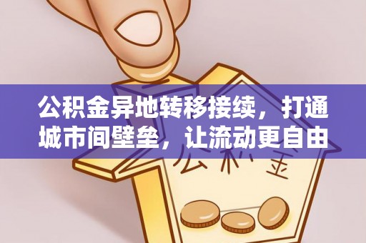 铁锋公积金异地转移接续，打通城市间壁垒，让流动更自由