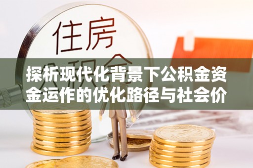 铁锋探析现代化背景下公积金资金运作的优化路径与社会价值