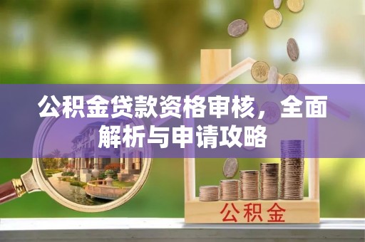 铁锋公积金贷款资格审核，全面解析与申请攻略