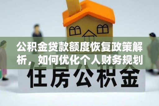 铁锋公积金贷款额度恢复政策解析，如何优化个人财务规划