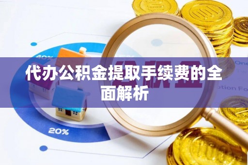 铁锋代办公积金提取手续费的全面解析