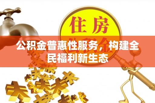 铁锋公积金普惠性服务，构建全民福利新生态