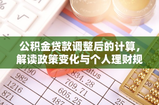 铁锋公积金贷款调整后的计算，解读政策变化与个人理财规划