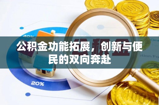 铁锋公积金功能拓展，创新与便民的双向奔赴