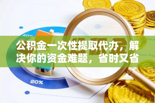 铁锋公积金一次性提取代办，解决你的资金难题，省时又省心