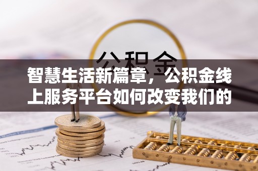铁锋智慧生活新篇章，公积金线上服务平台如何改变我们的日常