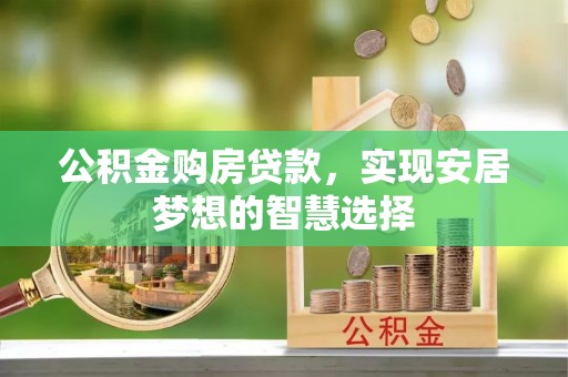 铁锋公积金购房贷款，实现安居梦想的智慧选择