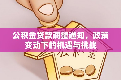 铁锋公积金贷款调整通知，政策变动下的机遇与挑战