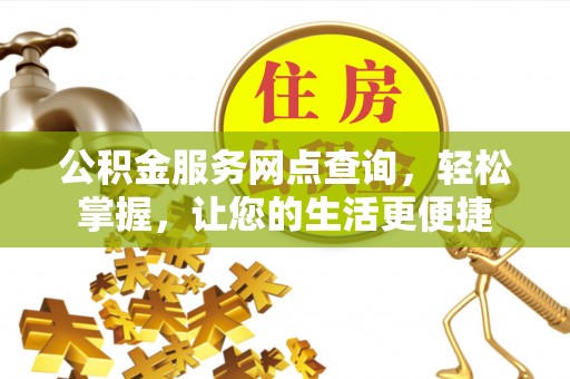 铁锋公积金服务网点查询，轻松掌握，让您的生活更便捷