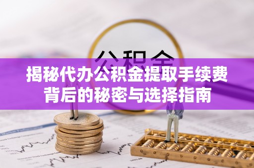铁锋揭秘代办公积金提取手续费背后的秘密与选择指南