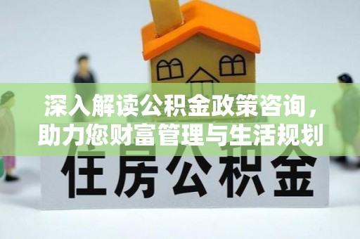铁锋深入解读公积金政策咨询，助力您财富管理与生活规划