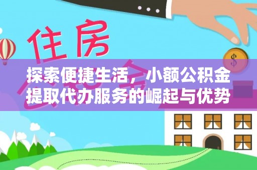 铁锋探索便捷生活，小额公积金提取代办服务的崛起与优势
