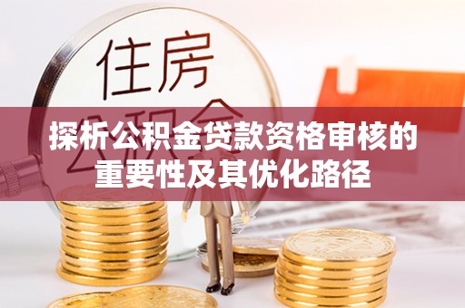 铁锋探析公积金贷款资格审核的重要性及其优化路径