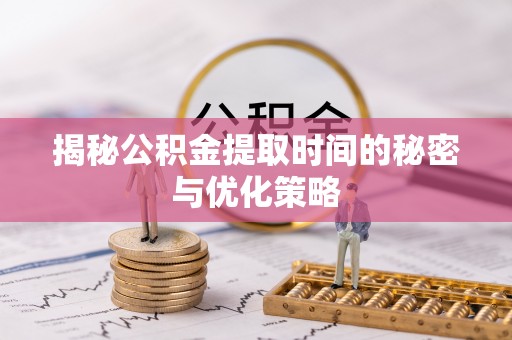 铁锋揭秘公积金提取时间的秘密与优化策略