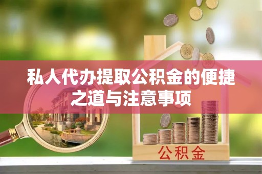 铁锋私人代办提取公积金的便捷之道与注意事项