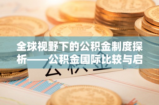 铁锋全球视野下的公积金制度探析——公积金国际比较与启示