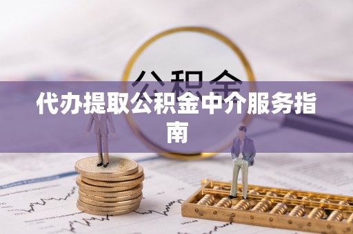 铁锋代办提取公积金中介服务指南