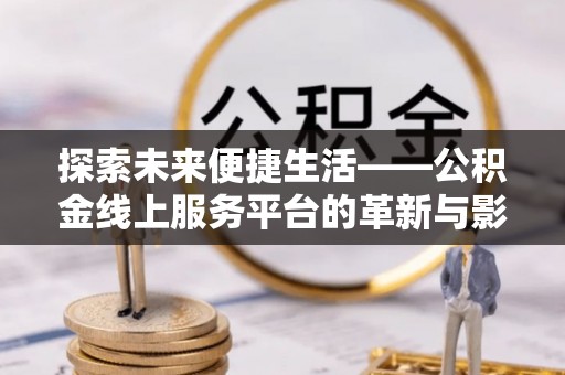 铁锋探索未来便捷生活——公积金线上服务平台的革新与影响