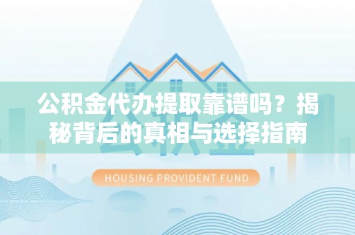 铁锋公积金代办提取靠谱吗？揭秘背后的真相与选择指南