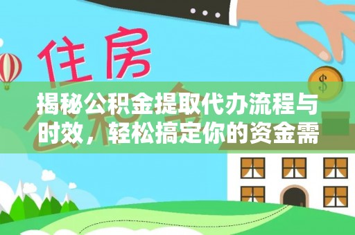 铁锋揭秘公积金提取代办流程与时效，轻松搞定你的资金需求