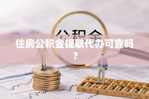 铁锋住房公积金提取代办可靠吗？