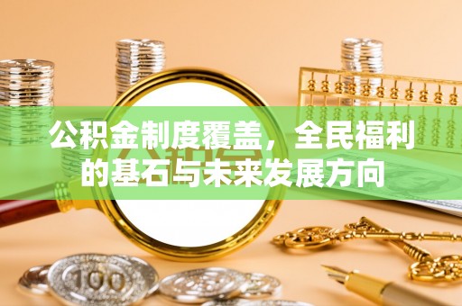 铁锋公积金制度覆盖，全民福利的基石与未来发展方向