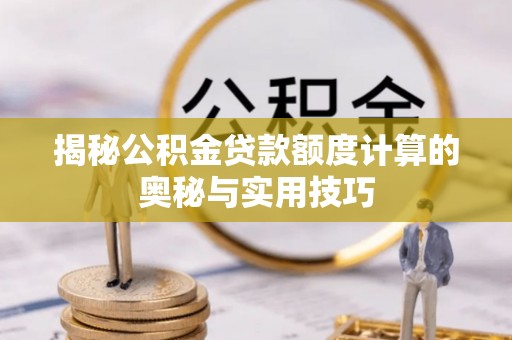 铁锋揭秘公积金贷款额度计算的奥秘与实用技巧