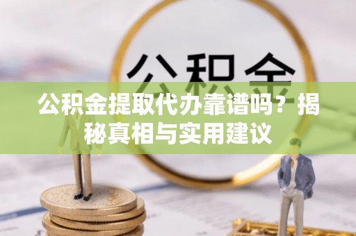 铁锋公积金提取代办靠谱吗？揭秘真相与实用建议