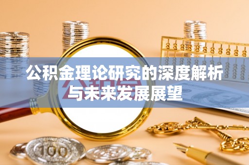 铁锋公积金理论研究的深度解析与未来发展展望