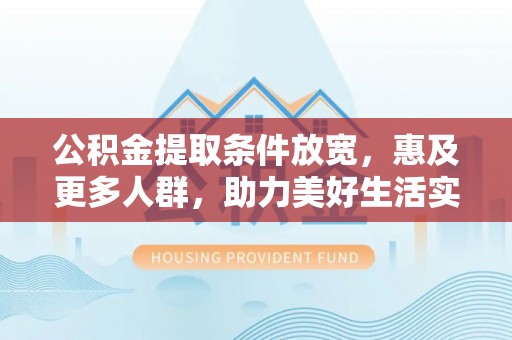 铁锋公积金提取条件放宽，惠及更多人群，助力美好生活实现