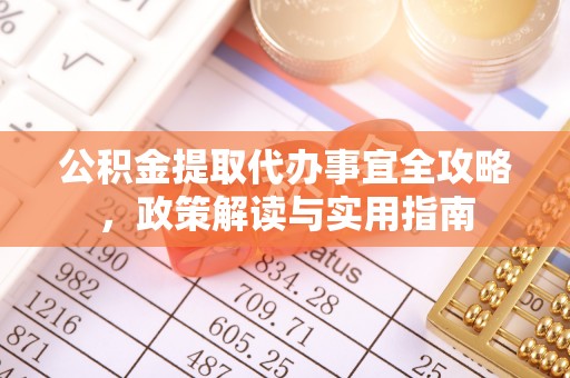 铁锋公积金提取代办事宜全攻略，政策解读与实用指南