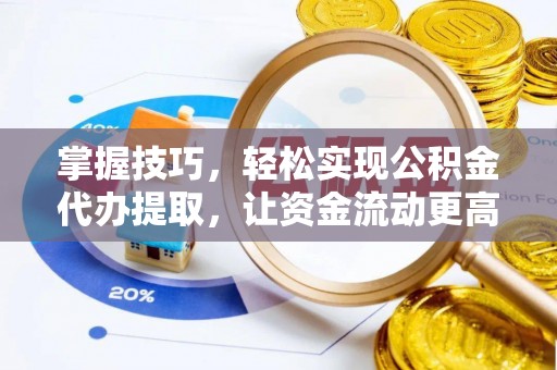 铁锋掌握技巧，轻松实现公积金代办提取，让资金流动更高效
