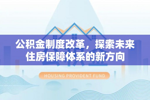 铁锋公积金制度改革，探索未来住房保障体系的新方向