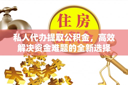 铁锋私人代办提取公积金，高效解决资金难题的全新选择