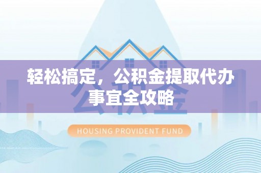 铁锋轻松搞定，公积金提取代办事宜全攻略