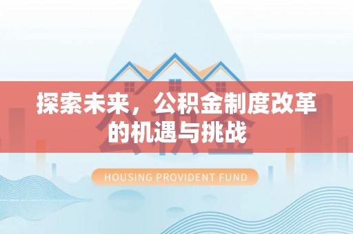 铁锋探索未来，公积金制度改革的机遇与挑战