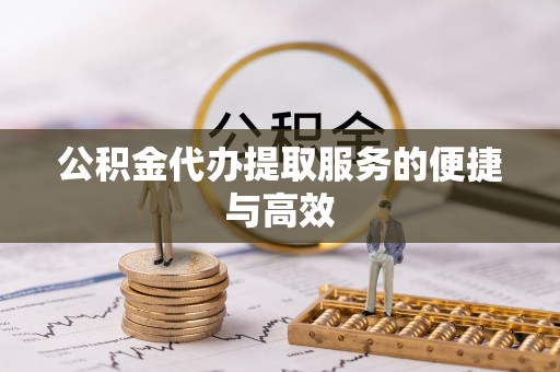 铁锋公积金代办提取服务的便捷与高效