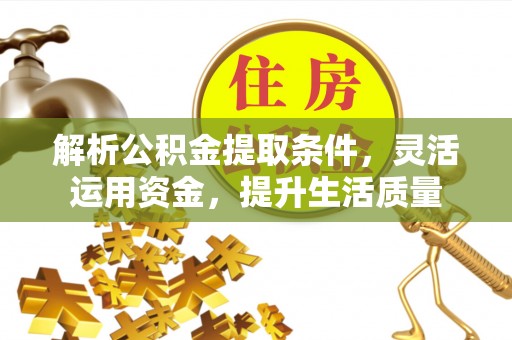 铁锋解析公积金提取条件，灵活运用资金，提升生活质量