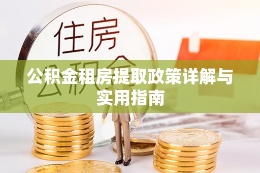 铁锋公积金租房提取政策详解与实用指南