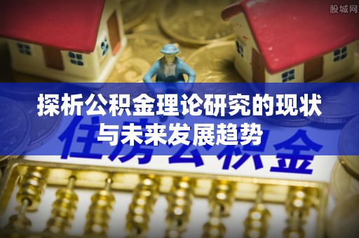 铁锋探析公积金理论研究的现状与未来发展趋势
