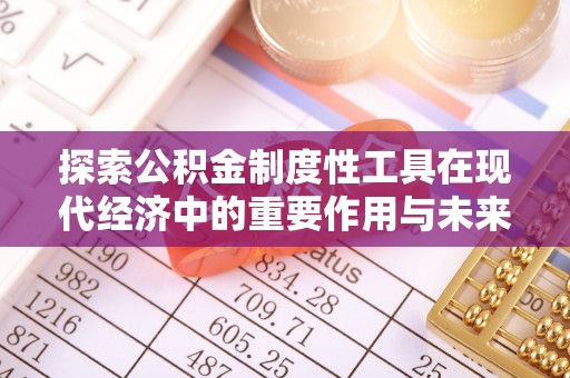 铁锋探索公积金制度性工具在现代经济中的重要作用与未来发展趋势