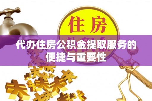 铁锋代办住房公积金提取服务的便捷与重要性