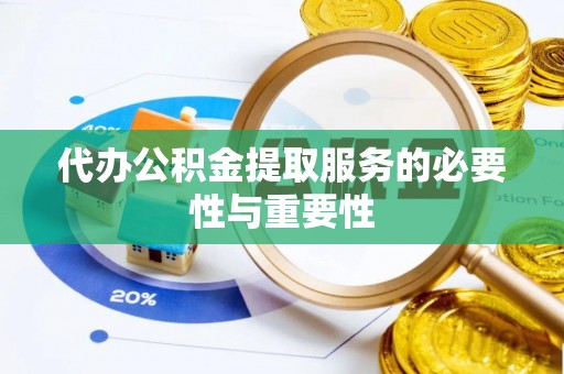 铁锋代办公积金提取服务的必要性与重要性