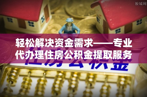 铁锋轻松解决资金需求——专业代办理住房公积金提取服务
