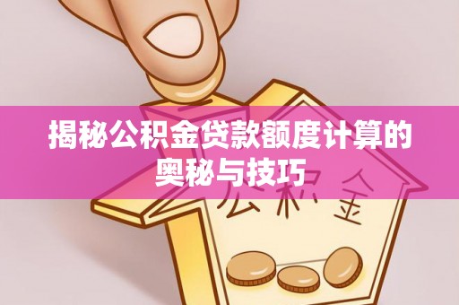 铁锋揭秘公积金贷款额度计算的奥秘与技巧